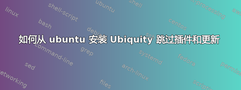 如何从 ubuntu 安装 Ubiquity 跳过插件和更新