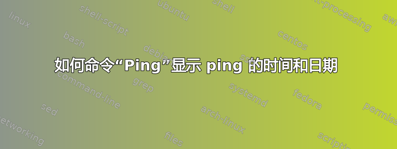 如何命令“Ping”显示 ping 的时间和日期