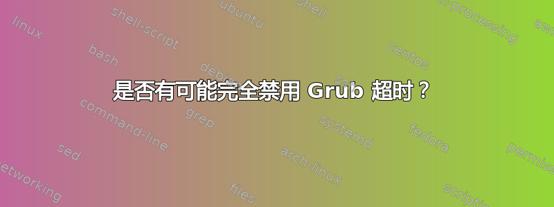 是否有可能完全禁用 Grub 超时？