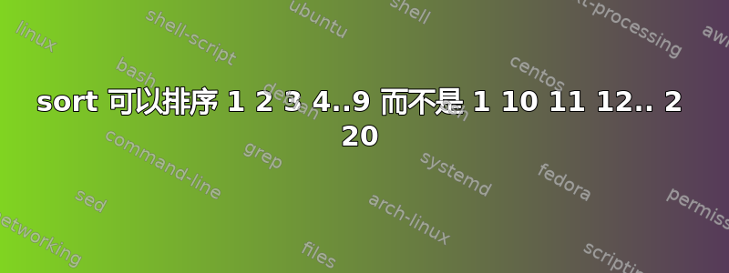 sort 可以排序 1 2 3 4..9 而不是 1 10 11 12.. 2 20