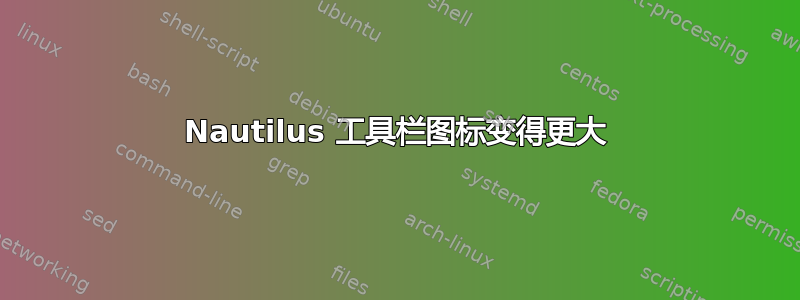 Nautilus 工具栏图标变得更大