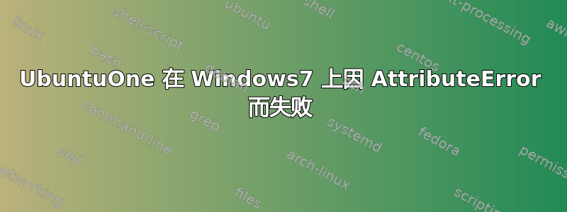 UbuntuOne 在 Windows7 上因 AttributeError 而失败