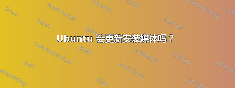 Ubuntu 会更新安装媒体吗？