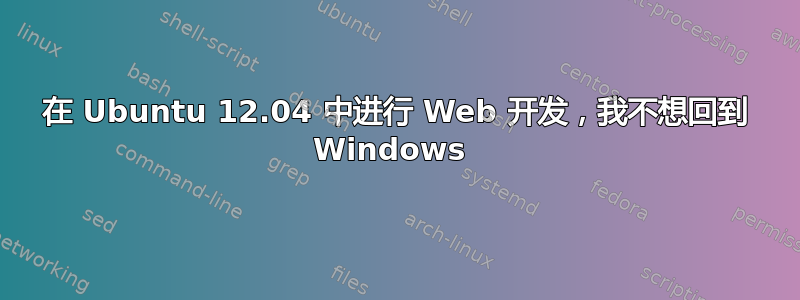 在 Ubuntu 12.04 中进行 Web 开发，我不想回到 Windows 