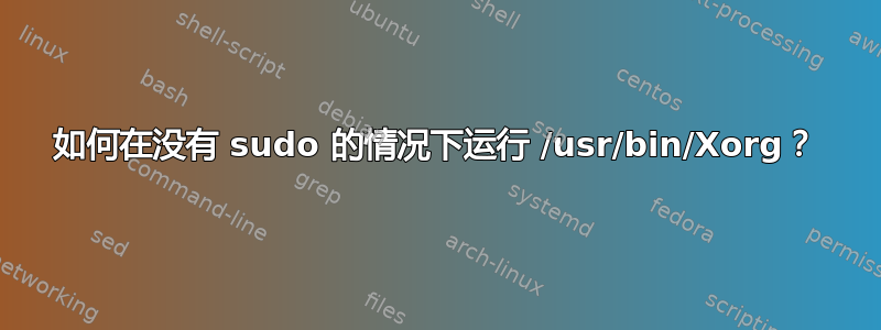 如何在没有 sudo 的情况下运行 /usr/bin/Xorg？