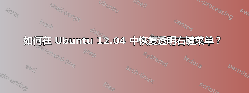 如何在 Ubuntu 12.04 中恢复透明右键菜单？