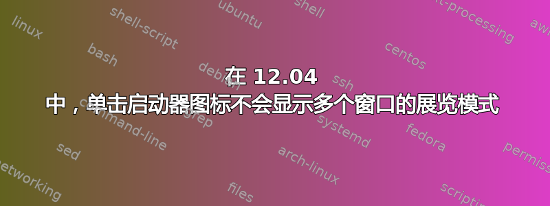 在 12.04 中，单击启动器图标不会显示多个窗口的展览模式