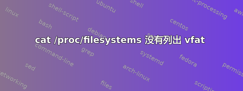 cat /proc/filesystems 没有列出 vfat