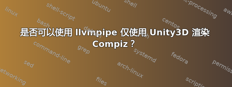 是否可以使用 llvmpipe 仅使用 Unity3D 渲染 Compiz？