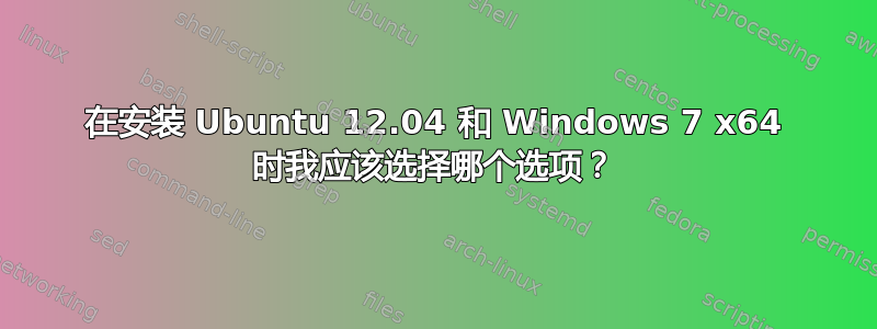 在安装 Ubuntu 12.04 和 Windows 7 x64 时我应该选择哪个选项？