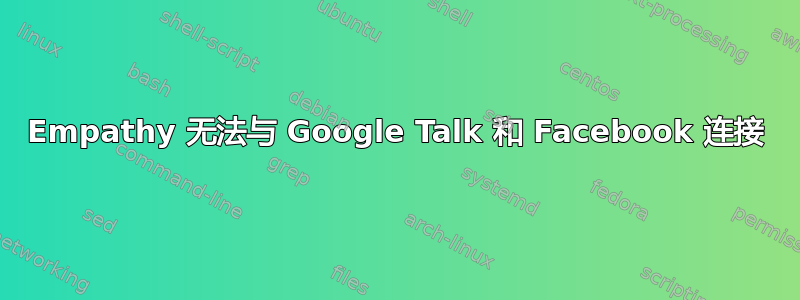 Empathy 无法与 Google Talk 和 Facebook 连接