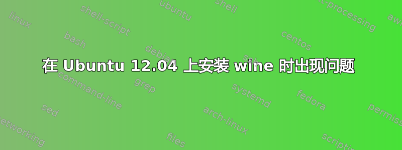 在 Ubuntu 12.04 上安装 wine 时出现问题