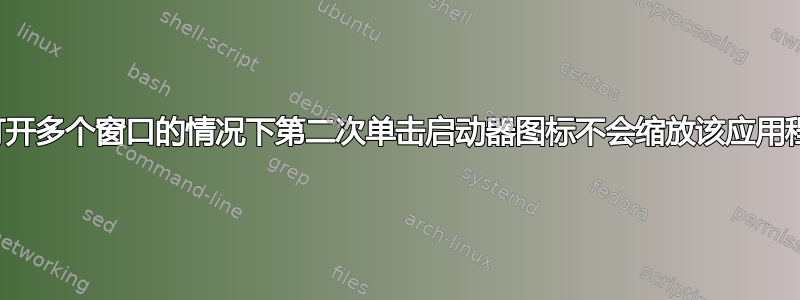 在打开多个窗口的情况下第二次单击启动器图标不会缩放该应用程序