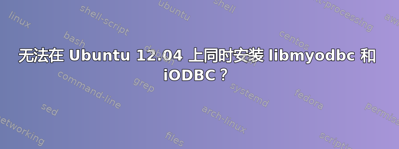 无法在 Ubuntu 12.04 上同时安装 libmyodbc 和 iODBC？