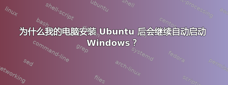 为什么我的电脑安装 Ubuntu 后会继续自动启动 Windows？