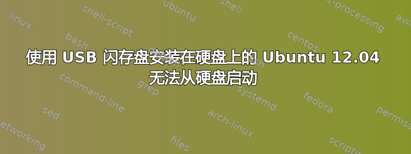 使用 USB 闪存盘安装在硬盘上的 Ubuntu 12.04 无法从硬盘启动