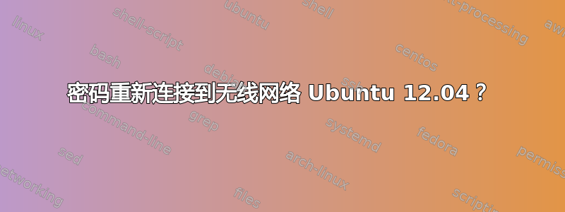 密码重新连接到无线网络 Ubuntu 12.04？