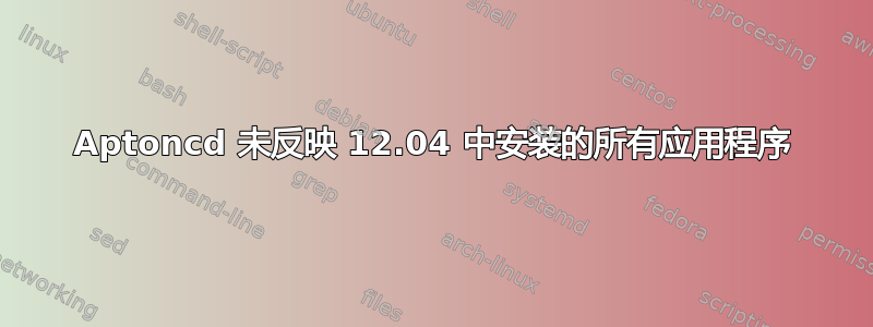 Aptoncd 未反映 12.04 中安装的所有应用程序