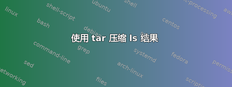 使用 tar 压缩 ls 结果