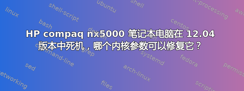 HP compaq nx5000 笔记本电脑在 12.04 版本中死机，哪个内核参数可以修复它？