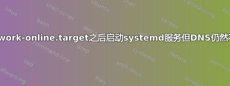 在network-online.target之后启动systemd服务但DNS仍然不可用