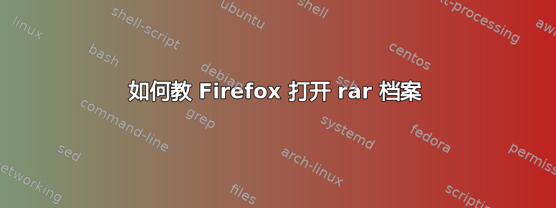 如何教 Firefox 打开 rar 档案