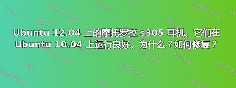 Ubuntu 12.04 上的摩托罗拉 s305 耳机。它们在 Ubuntu 10.04 上运行良好。为什么？如何修复？