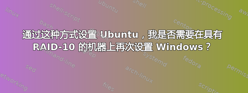 通过这种方式设置 Ubuntu，我是否需要在具有 RAID-10 的机器上再次设置 Windows？