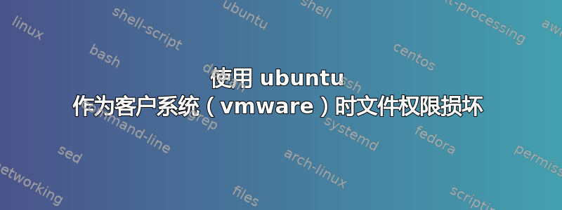 使用 ubuntu 作为客户系统（vmware）时文件权限损坏