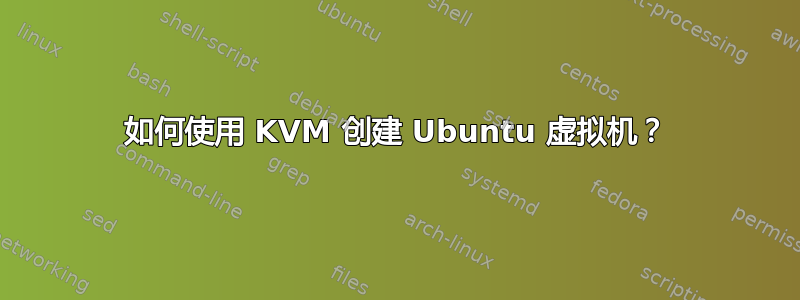 如何使用 KVM 创建 Ubuntu 虚拟机？