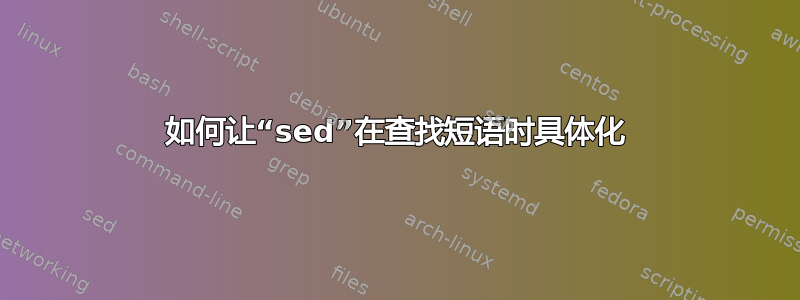 如何让“sed”在查找短语时具体化