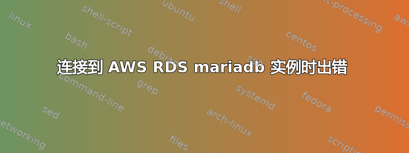 连接到 AWS RDS mariadb 实例时出错