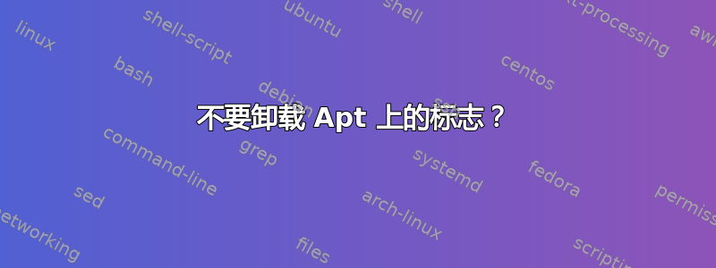 不要卸载 Apt 上的标志？