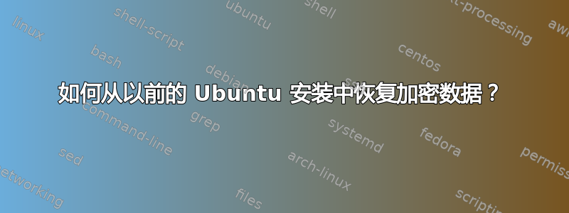 如何从以前的 Ubuntu 安装中恢复加密数据？