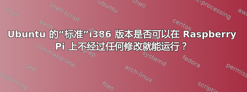 Ubuntu 的“标准”i386 版本是否可以在 Raspberry Pi 上不经过任何修改就能运行？