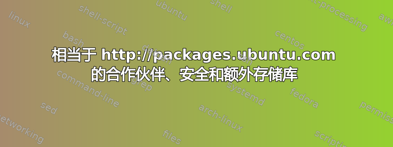 相当于 http://packages.ubuntu.com 的合作伙伴、安全和额外存储库