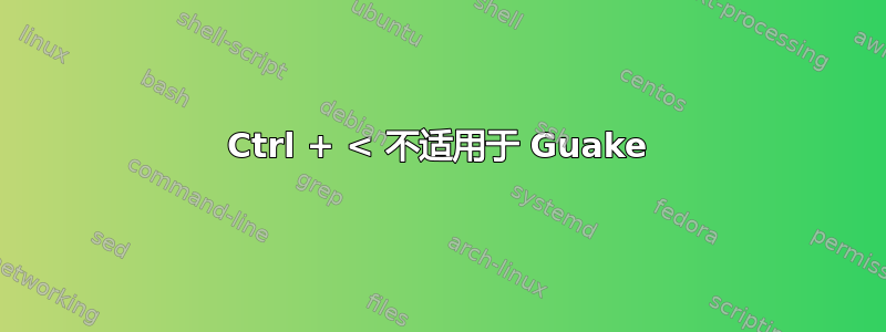 Ctrl + < 不适用于 Guake