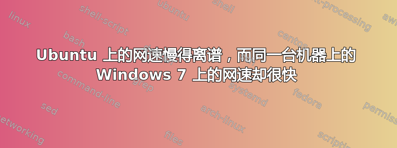 Ubuntu 上的网速慢得离谱，而同一台机器上的 Windows 7 上的网速却很快