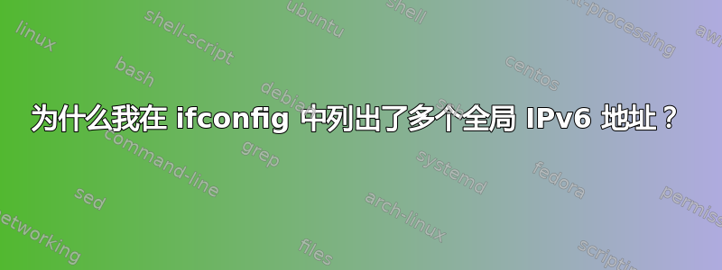 为什么我在 ifconfig 中列出了多个全局 IPv6 地址？