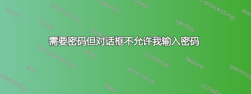 需要密码但对话框不允许我输入密码