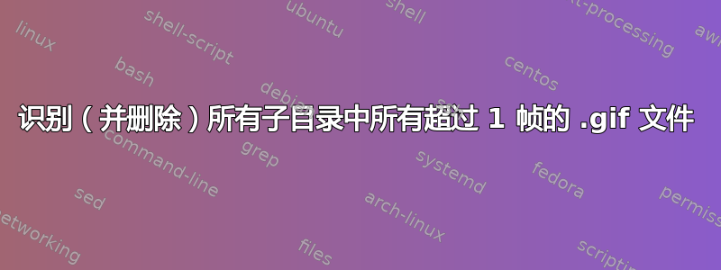 识别（并删除）所有子目录中所有超过 1 帧的 .gif 文件