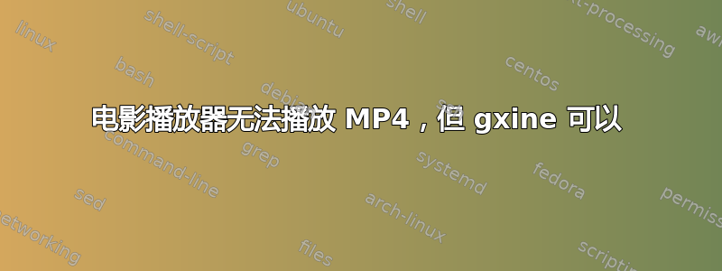 电影播放器​​无法播放 MP4，但 gxine 可以