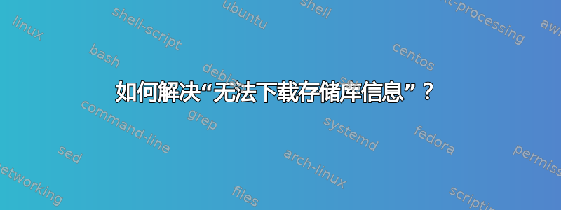 如何解决“无法下载存储库信息”？