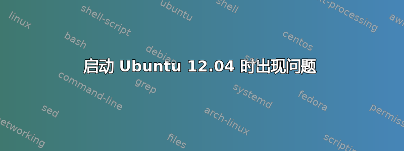 启动 Ubuntu 12.04 时出现问题