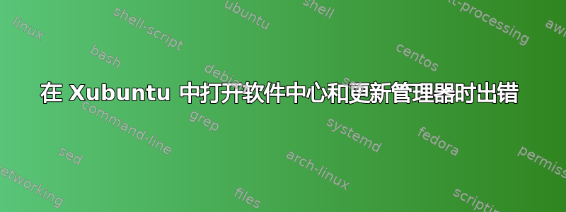 在 Xubuntu 中打开软件中心和更新管理器时出错