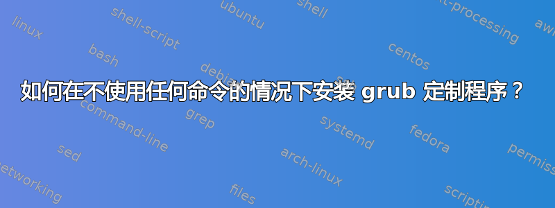 如何在不使用任何命令的情况下安装 grub 定制程序？