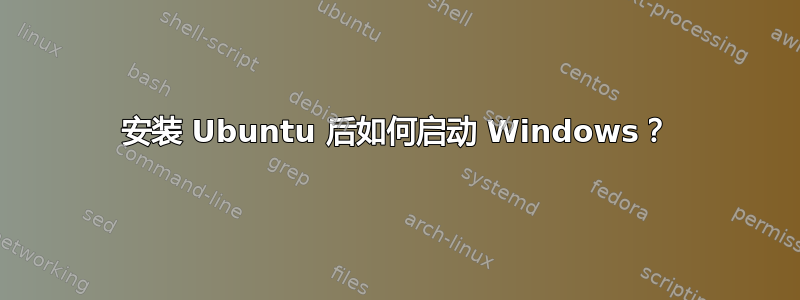 安装 Ubuntu 后如何启动 Windows？