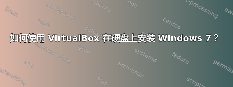 如何使用 VirtualBox 在硬盘上安装 Windows 7？