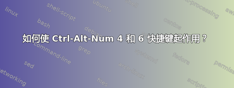 如何使 Ctrl-Alt-Num 4 和 6 快捷键起作用？