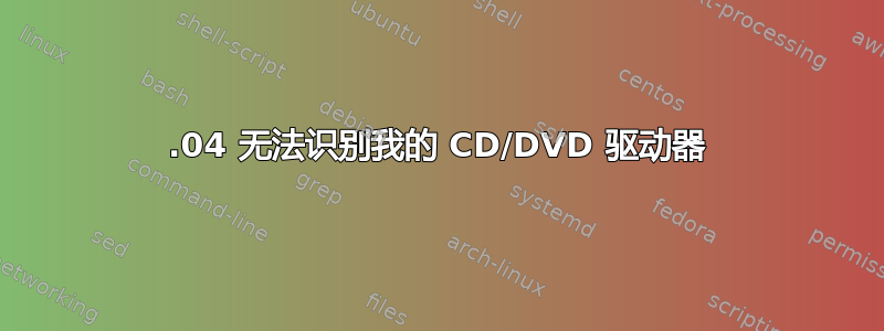 12.04 无法识别我的 CD/DVD 驱动器